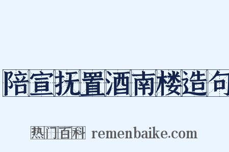 陪宣抚置酒南楼造句是什么意思的图片